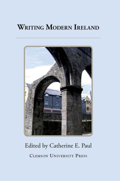 Cover for Writing Modern Ireland - Clemson University Press: Ireland in the Arts &amp; Humanities (Hardcover Book) (2015)