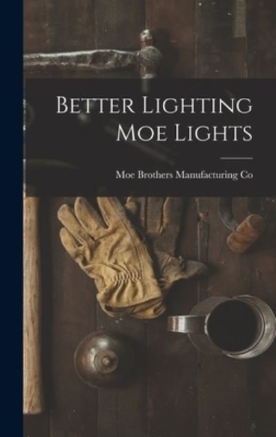 Cover for Moe Brothers Manufacturing Co · Better Lighting Moe Lights (Gebundenes Buch) (2021)