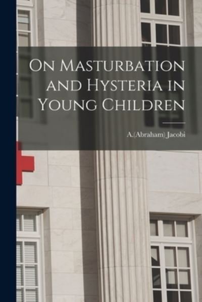 Cover for A (Abraham) 1830-1919 Jacobi · On Masturbation and Hysteria in Young Children (Paperback Bog) (2021)