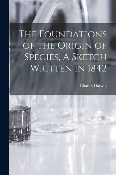 Foundations of the Origin of Species, a Sketch Written In 1842 - Darwin Charles - Books - Creative Media Partners, LLC - 9781016389693 - October 27, 2022