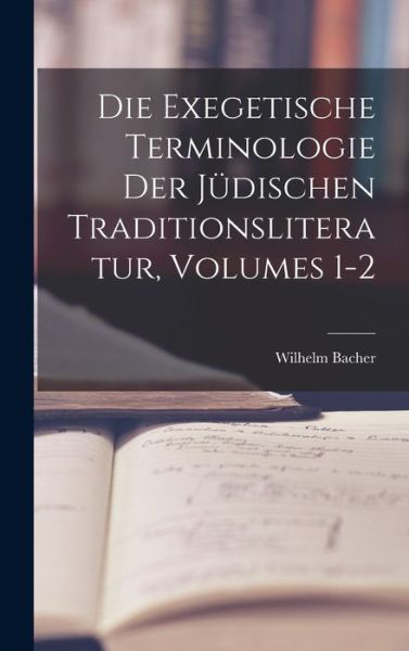 Die Exegetische Terminologie der Jüdischen Traditionsliteratur, Volumes 1-2 - Wilhelm Bacher - Books - Creative Media Partners, LLC - 9781016392693 - October 27, 2022