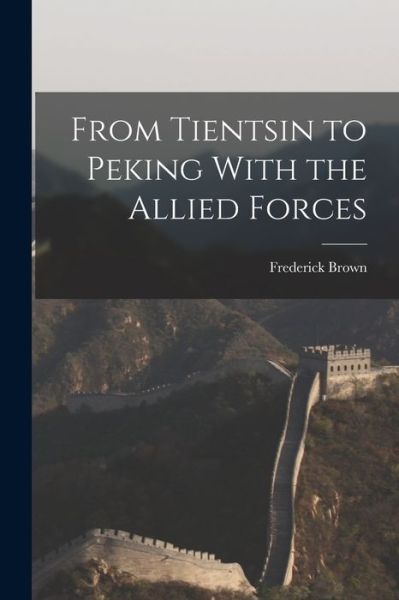 Cover for Frederick Brown · From Tientsin to Peking with the Allied Forces (Book) (2022)