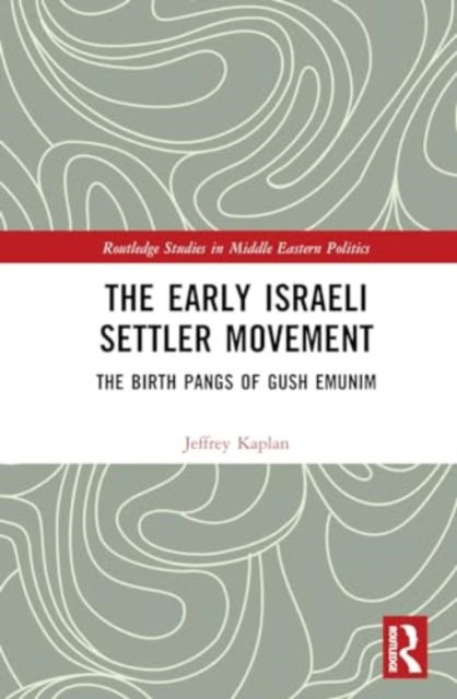 The Early Israeli Settler Movement: The Birth Pangs of Gush Emunim - Routledge Studies in Middle Eastern Politics - Jeffrey Kaplan - Books - Taylor & Francis Ltd - 9781032752693 - September 23, 2024