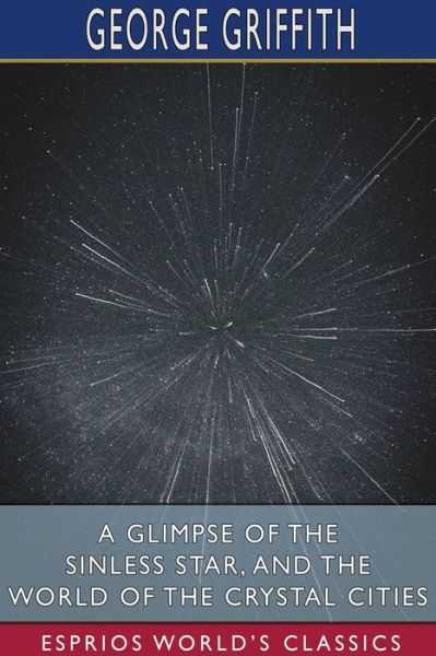 A Glimpse of the Sinless Star, and The World of the Crystal Cities - George Griffith - Books - Blurb - 9781034071693 - August 23, 2024
