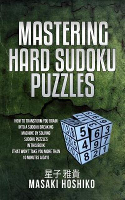 Cover for Masaki Hoshiko · Mastering Hard Sudoku Puzzles : How To Transform You Brain Into A Sudoku Breaking Machine By Solving Sudoku Puzzles In This Book (Paperback Book) (2019)