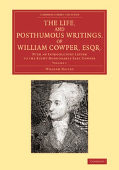Cover for William Hayley · The Life, and Posthumous Writings, of William Cowper, Esqr.: Volume 1: With an Introductory Letter to the Right Honourable Earl Cowper - Cambridge Library Collection - Literary  Studies (Paperback Bog) (2013)
