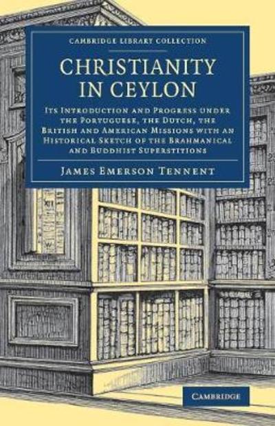 Cover for James Emerson Tennent · Christianity in Ceylon: Its Introduction and Progress under the Portuguese, the Dutch, the British and American Missions with an Historical Sketch of the Brahmanical and Buddhist Superstitions - Cambridge Library Collection - South Asian History (Pocketbok) (2018)