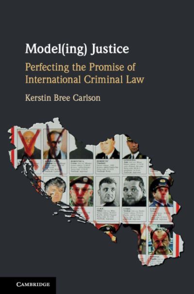 Cover for Carlson, Kerstin Bree (The American University of Paris, France) · Model (ing) Justice: Perfecting the Promise of International Criminal Law (Hardcover Book) (2018)