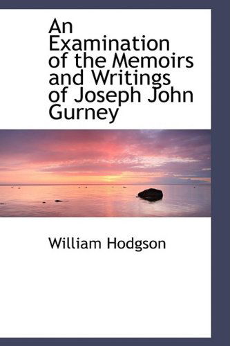 An Examination of the Memoirs and Writings of Joseph John Gurney - William Hodgson - Books - BiblioLife - 9781110090693 - May 13, 2009