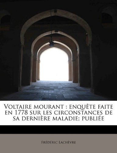 Voltaire Mourant: Enqu Te Faite En 1778 Sur Les Circonstances de Sa Derni Re Maladie; Publi E - Fr D Ric Lach Vre - Books - BiblioLife - 9781116241693 - September 1, 2009