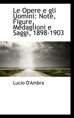 Cover for Lucio D'Ambra · Le Opere E Gli Uomini: Note, Figure, Medaglioni E Saggi, 1898-1903 (Paperback Book) (2009)