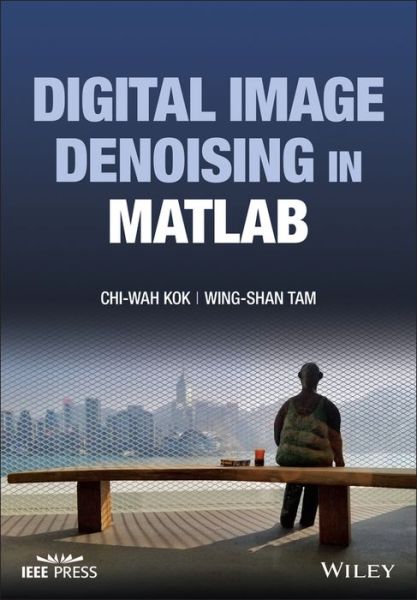 Cover for Kok, Chi-Wah (Canaan Semiconductor Pty Ltd, Adelaide, Australia) · Digital Image Denoising in MATLAB - IEEE Press (Hardcover Book) (2024)