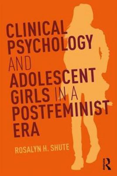 Cover for Shute, Rosalyn H. (Flinders University, Australia) · Clinical Psychology and Adolescent Girls in a Postfeminist Era (Paperback Book) (2018)