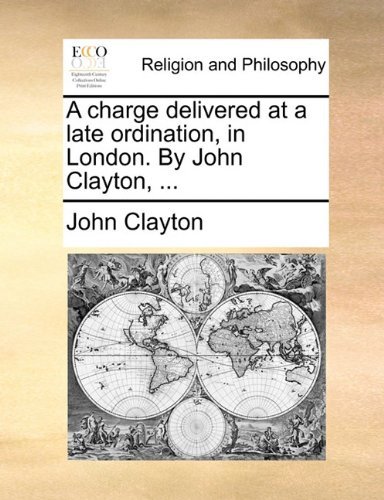 Cover for John Clayton · A Charge Delivered at a Late Ordination, in London. by John Clayton, ... (Paperback Book) (2010)
