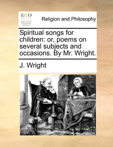 Spiritual Songs for Children: Or, Poems on Several Subjects and Occasions. by Mr. Wright. - J. Wright - Books - Gale ECCO, Print Editions - 9781140761693 - May 27, 2010