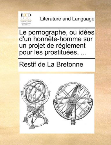 Cover for Restif De La Bretonne · Le Pornographe, Ou Idées D'un Honnête-homme Sur Un Projet De Réglement Pour Les Prostituées, ... (Paperback Book) [French edition] (2010)