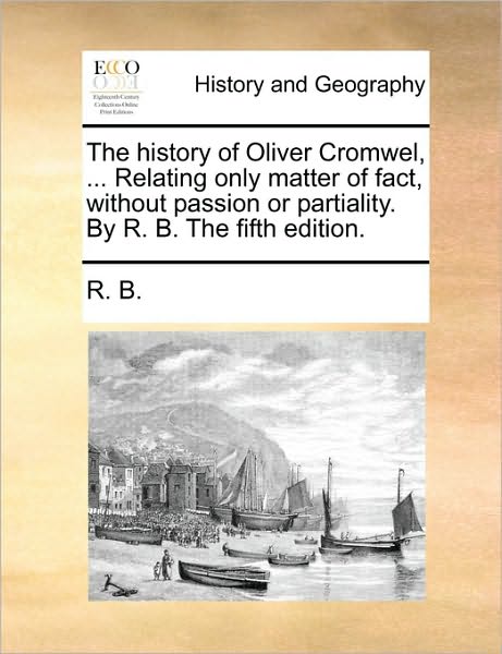 Cover for B R B · The History of Oliver Cromwel, ... Relating Only Matter of Fact, Without Passion or Partiality. by R. B. the Fifth Edition. (Taschenbuch) (2010)