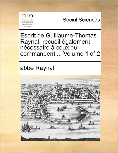 Cover for Raynal · Esprit De Guillaume-thomas Raynal, Recueil Galement Ncessaire Ceux Qui Commandent ... Volume 1 of 2 (Paperback Book) (2010)