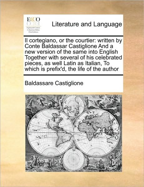 Cover for Baldassarre Castiglione · Il Cortegiano, or the Courtier: Written by Conte Baldassar Castiglione and a New Version of the Same into English Together with Several of His Celebra (Paperback Book) (2010)