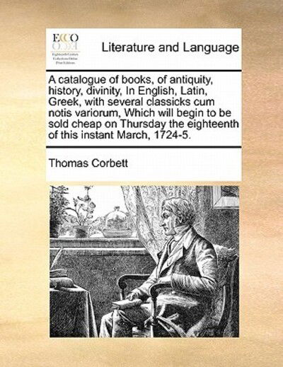 Cover for Thomas Corbett · A Catalogue of Books, of Antiquity, History, Divinity, in English, Latin, Greek, with Several Classicks Cum Notis Variorum, Which Will Begin to Be Sold (Paperback Book) (2010)