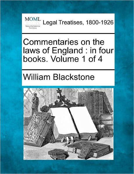 Commentaries on the Laws of England: in Four Books. Volume 1 of 4 - William Blackstone - Bøger - Gale, Making of Modern Law - 9781240003693 - 17. december 2010