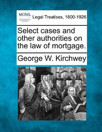 Cover for George W Kirchwey · Select Cases and Other Authorities on the Law of Mortgage. (Paperback Book) (2010)