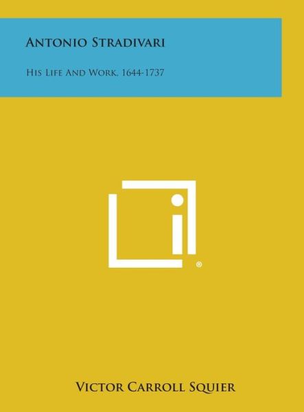 Cover for Victor Carroll Squier · Antonio Stradivari: His Life and Work, 1644-1737 (Hardcover Book) (2013)
