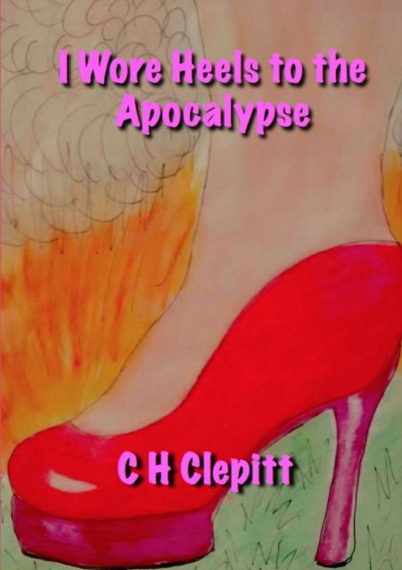 Cover for C H Clepitt · I Wore Heels to the Apocalypse (Paperback Book) (2016)