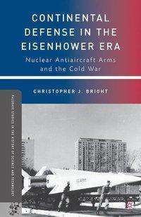 Cover for C Bright · Continental Defense in the Eisenhower Era: Nuclear Antiaircraft Arms and the Cold War - Palgrave Studies in the History of Science and Technology (Paperback Bog) [2010 edition] (2010)