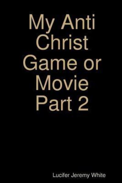 Cover for Lucifer Jeremy White · My Anti Christ Game or Movie Part Two (Paperback Book) (2018)