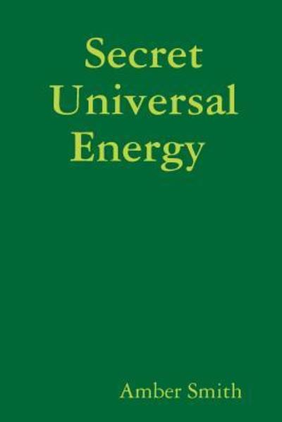 Secret Universal Energy : HOW TO MASTER YOUR LIFE BY UNDERSTANDING THE LAWS OF THE UNIVERSE. - Amber Smith - Books - lulu.com - 9781387793693 - May 6, 2018