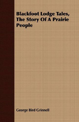 Blackfoot Lodge Tales, the Story of a Prairie People - George Bird Grinnell - Books - Whitaker Press - 9781408672693 - February 29, 2008