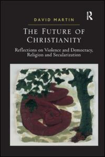 The Future of Christianity: Reflections on Violence and Democracy, Religion and Secularization - David Martin - Books - Taylor & Francis Ltd - 9781409406693 - January 28, 2011