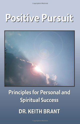 Positive Pursuit: Principles for Personal and Spiritual Success - Dr. Keith Brant - Books - Trafford Publishing - 9781412066693 - October 4, 2005