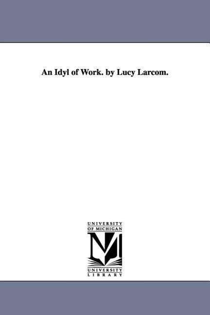 Cover for Michigan Historical Reprint Series · An Idyl of Work. by Lucy Larcom. (Paperback Book) (2006)