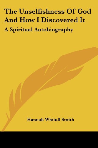 The Unselfishness of God and How I Discovered It: a Spiritual Autobiography - Hannah Whitall Smith - Books - Kessinger Publishing, LLC - 9781430451693 - January 17, 2007