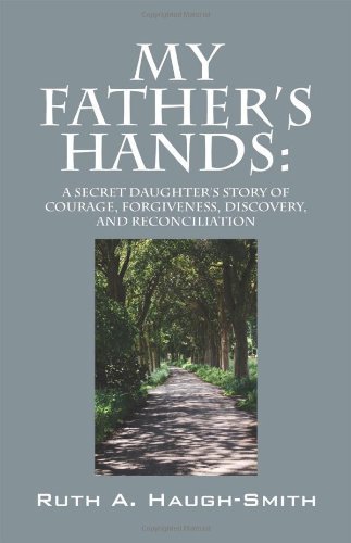 Cover for Ruth A. Haugh-smith · My Father's Hands: a Secret Daughter's Story of Courage, Forgiveness, Discovery, and Reconciliation (Paperback Bog) (2011)