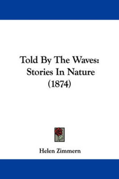 Told by the Waves: Stories in Nature (1874) - Helen Zimmern - Książki - Kessinger Publishing - 9781437353693 - 10 grudnia 2008