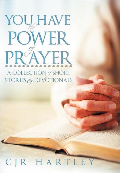 Cover for Cjr Hartley · You Have the Power of Prayer: a Collection of Short Stories &amp; Devotionals (Gebundenes Buch) (2012)