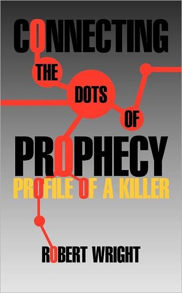 Connecting the Dots of Prophecy: Profile of a Killer - Robert Wright - Libros - iUniverse - 9781462045693 - 31 de octubre de 2011