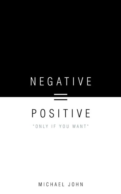 Cover for Michael John · Negative = Positive: Only if You Want (Hardcover Book) (2011)