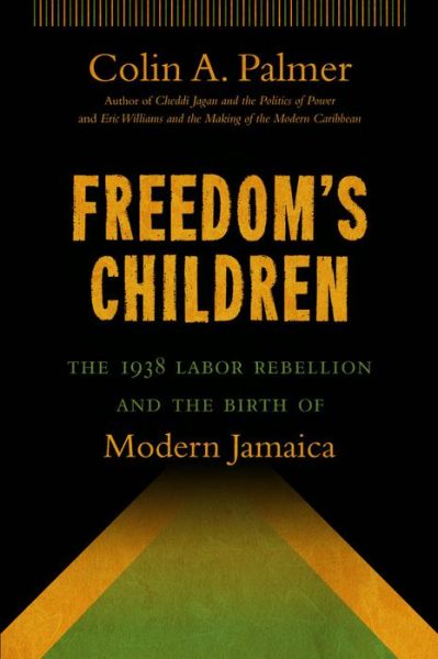 Cover for Colin A. Palmer · Freedom's Children: The 1938 Labor Rebellion and the Birth of Modern Jamaica (Paperback Book) [New edition] (2014)