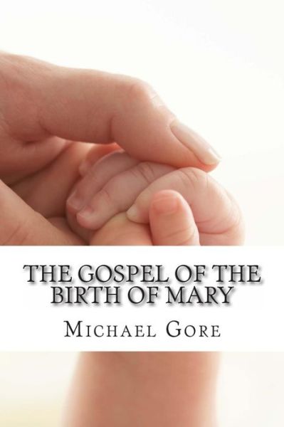 The Gospel of the Birth of Mary: Lost & Forgotten Books of the New Testament - Ps Michael Gore - Books - Createspace - 9781478352693 - August 3, 2012