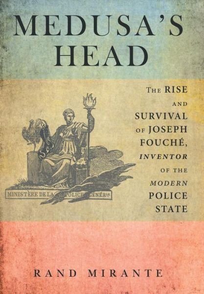 Cover for Rand Mirante · Medusa's Head: The Rise and Survival of Joseph Fouche, Inventor of the Modern Police State (Hardcover Book) (2014)
