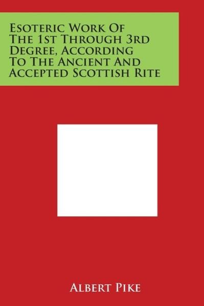 Esoteric Work of the 1st Through 3rd Degree, According to the Ancient and Accepted Scottish Rite - Albert Pike - Books - Literary Licensing, LLC - 9781497935693 - March 30, 2014