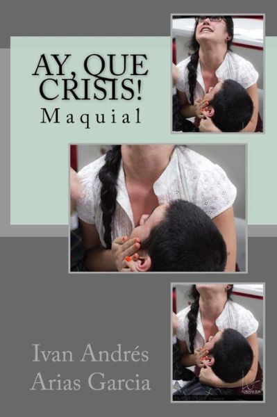 Cover for Ivan Andres Arias Garcia · Ay, Que Crisis!: Maquial (Paperback Book) (2015)