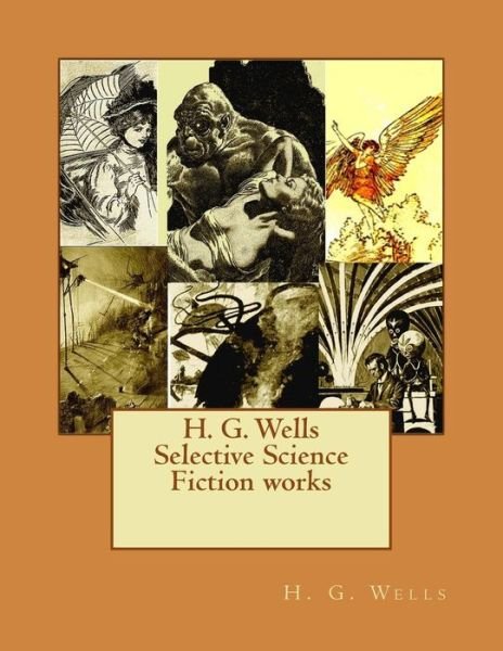 H. G. Wells Selective Science Fiction Works - H G Wells - Books - Createspace - 9781514119693 - May 29, 2015