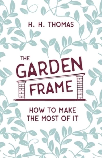 The Garden Frame - How to Make the Most of it - H H Thomas - Kirjat - Read Books - 9781528714693 - perjantai 31. tammikuuta 2020