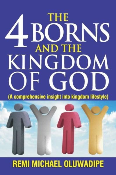 Cover for Remi Michael Oluwadipe · The 4 Borns and the Kingdom of God - Vol.1 : A Comprehensive Insight Into Kingdom Lifestyle (Paperback Book) (2016)