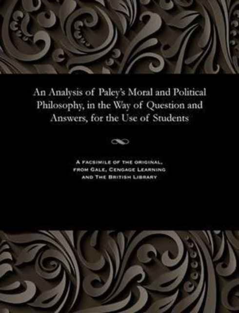 An Analysis of Paley's Moral and Political Philosophy, in the Way of Question and Answers, for the Use of Students - V/A - Books - Gale and the British Library - 9781535800693 - December 13, 1901
